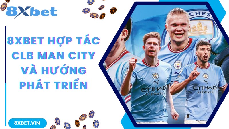 Thông Báo Chính Thức 8Xbet Hợp Tác Câu Lạc bộ Manchester City 3 8Xbet hợp tác câu lạc bộ Manchester City và hướng phát triển trong tương lai
