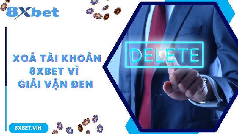 Xóa Tài Khoản 8Xbet Và Lý Do Đằng Sau Quyết Định Này 2 Xoá tài khoản để giải vận đen đeo bám