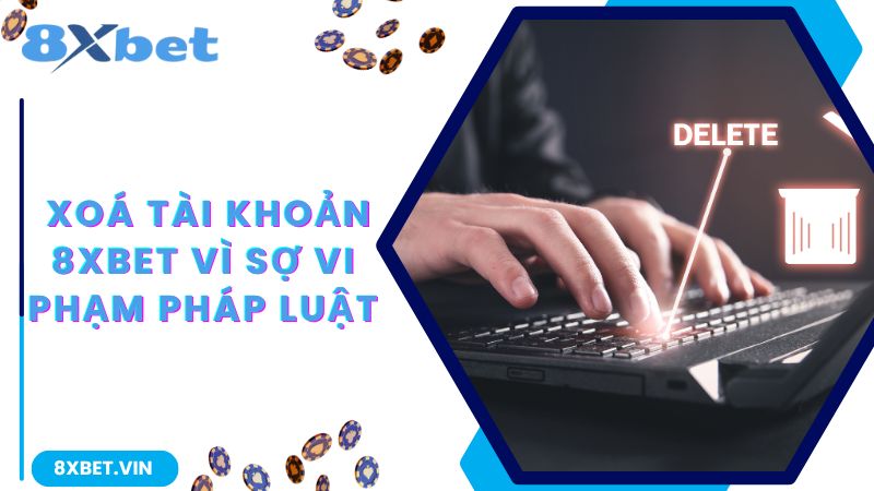 Xóa Tài Khoản 8Xbet Và Lý Do Đằng Sau Quyết Định Này 1 Lo lắng việc chơi game online này sẽ vi phạm pháp luật