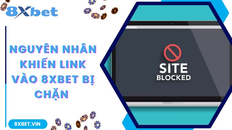 Chia Sẻ Link Vào 8Xbet Không Bị Chặn Mới Nhất Hiện Nay 1 Những nguyên nhân khiến link vào 8Xbet bị chặn